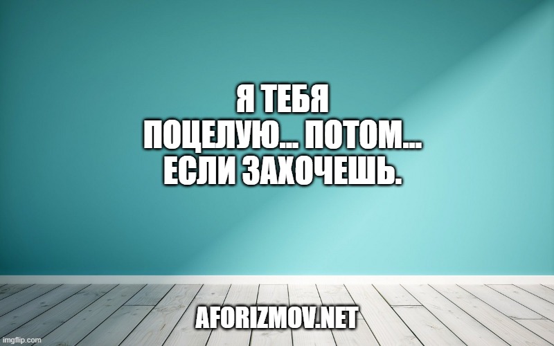 Я тебя поцелую... Потом... Если захочешь.