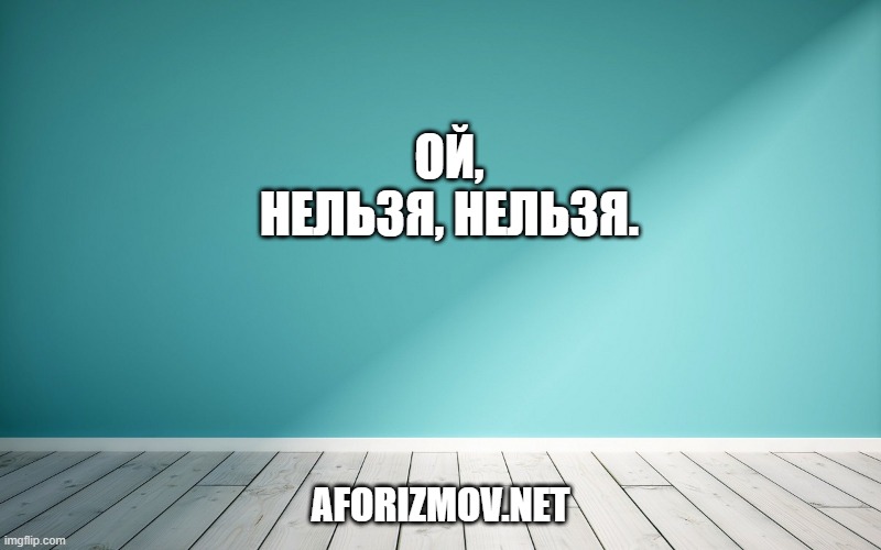 Ой, нельзя, нельзя.