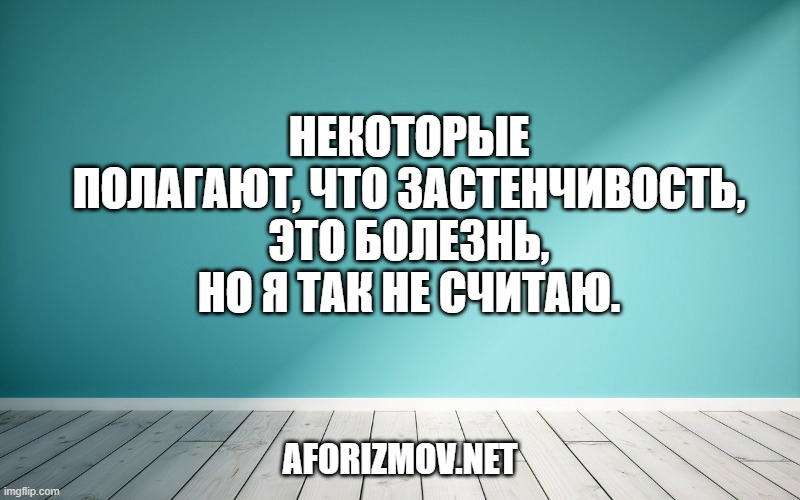 Некоторые полагают, что застенчивость, это болезнь, но я так не считаю.