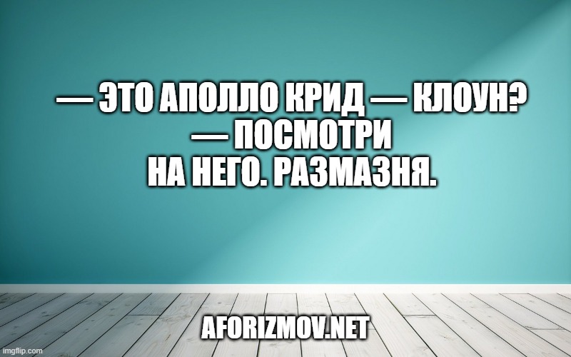 — Это Аполло Крид — клоун?
— Посмотри на него. Размазня.