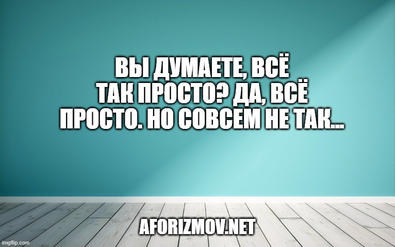 Вы думаете, всё так просто? Да, всё просто. Но совсем не так...
