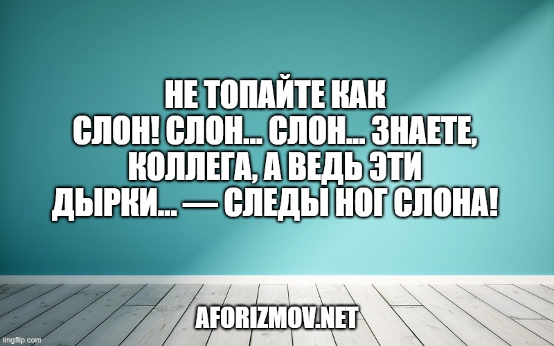 Не топайте как слон! Слон… слон… Знаете, коллега, а ведь эти дырки… — следы ног слона!