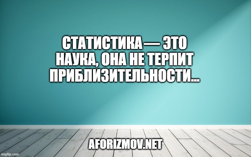 Статистика — это наука, она не терпит приблизительности…