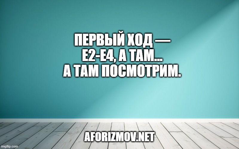 Первый ход — Е2-Е4, а там... А там посмотрим.