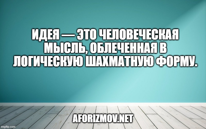 Идея — это человеческая мысль, облеченная в логическую шахматную форму.