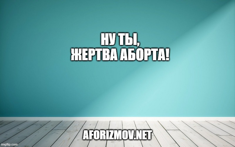 Ну ты, жертва аборта!