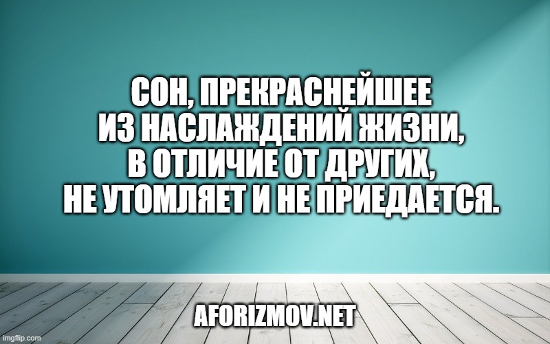 Сон, прекраснейшее из наслаждений жизни, в отличие от других, не утомляет и не приедается.