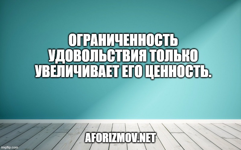 Ограниченность удовольствия только увеличивает его ценность.