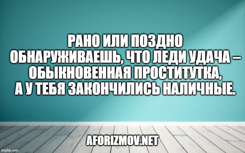 Рано или поздно обнаруживаешь, что леди Удача – обыкновенная проститутка, а у тебя закончились наличные.