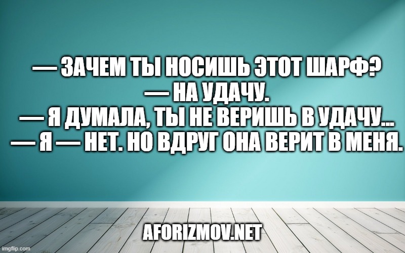 — Зачем ты носишь этот шарф?
— На удачу.
— Я думала, ты не веришь в удачу...
— Я — нет. Но вдруг она верит в меня.
