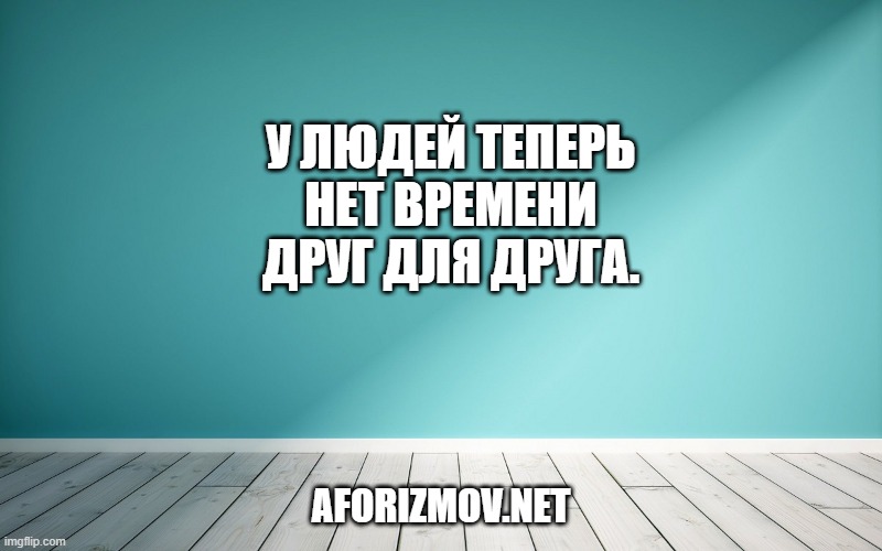 У людей теперь нет времени друг для друга.