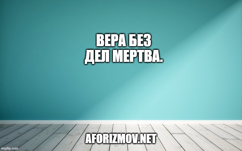 Вера без дел мертва.