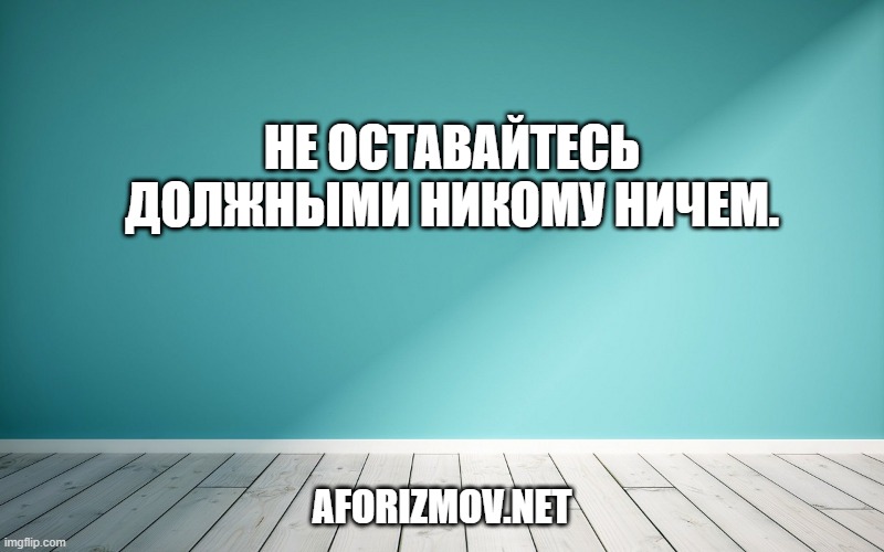 Не оставайтесь должными никому ничем.