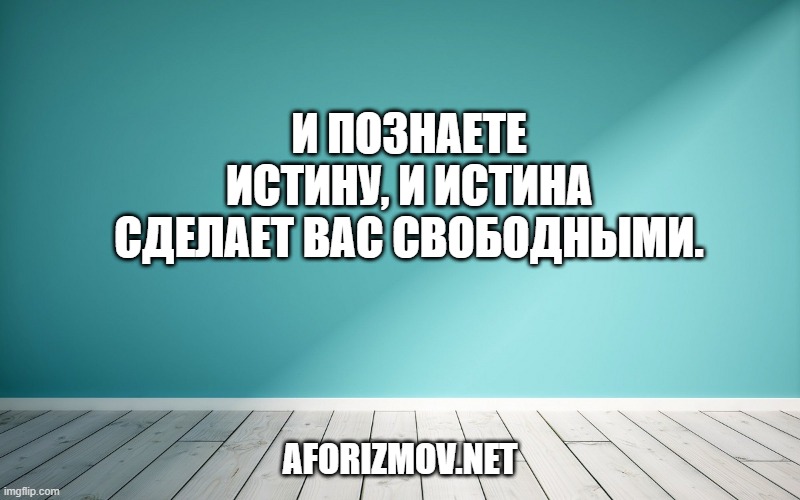 И познаете истину, и истина сделает вас свободными.