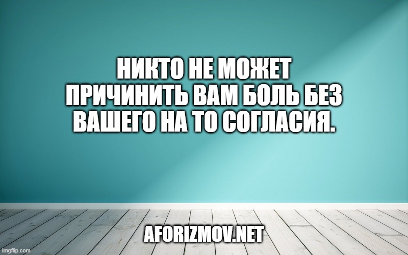 Никто не может причинить вам боль без вашего на то согласия.