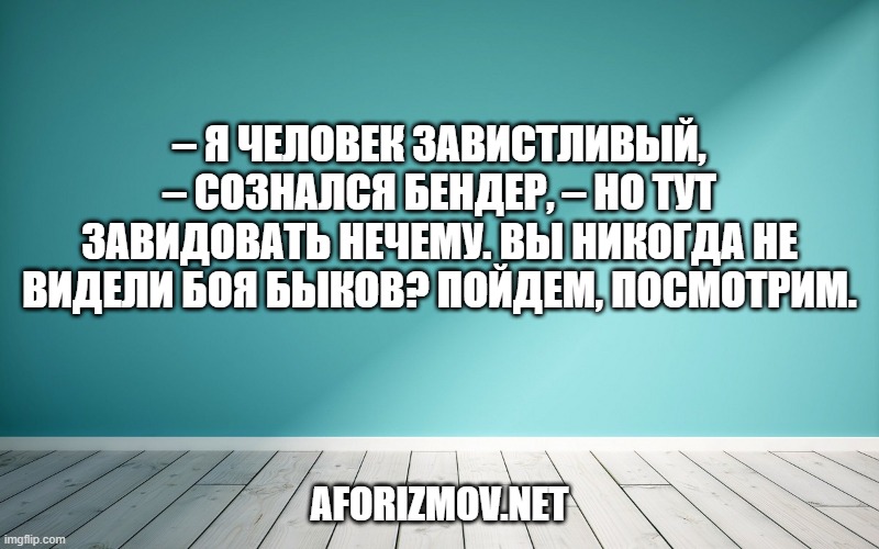 – Я человек завистливый, – сознался Бендер, – но тут завидовать нечему. Вы никогда не видели боя быков? Пойдем, посмотрим.