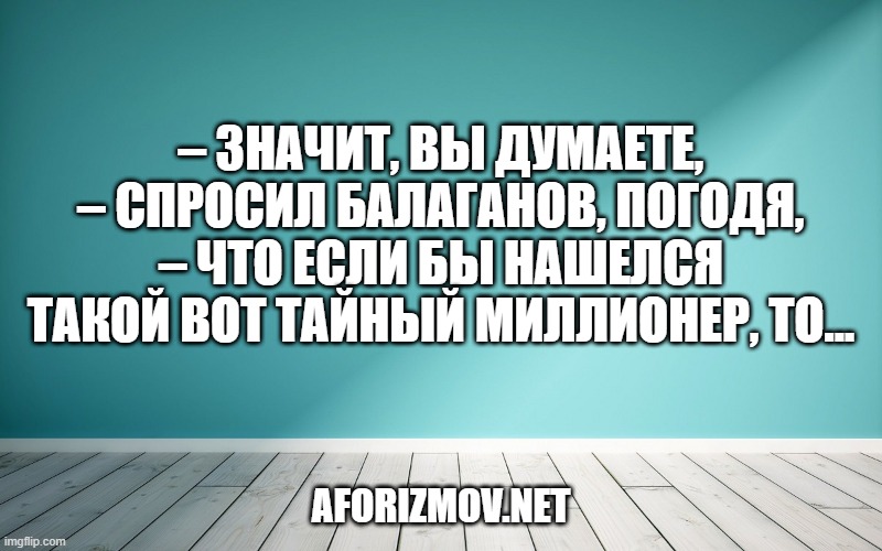 – Значит, вы думаете, – спросил Балаганов, погодя, – что если бы нашелся такой вот тайный миллионер, то...