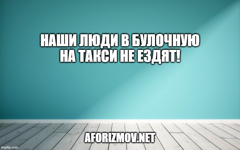 Наши люди в булочную на такси не ездят!