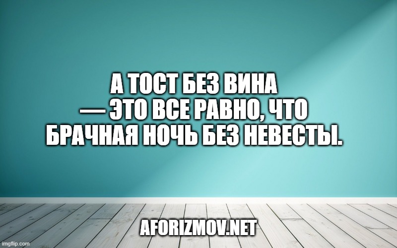 А тост без вина — это все равно, что брачная ночь без невесты.