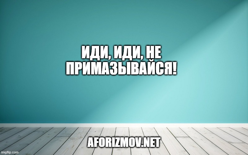 Иди, иди, не примазывайся!