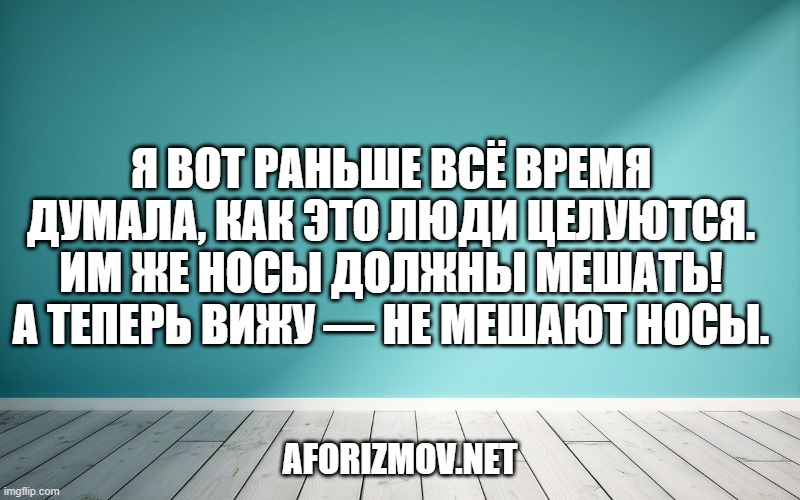 Я вот раньше всё время думала, как это люди целуются. Им же носы должны мешать! А теперь вижу — не мешают носы.