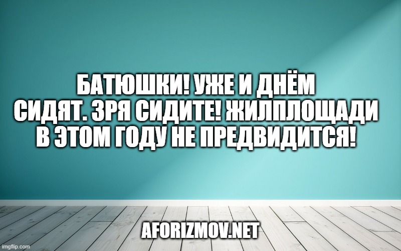 Батюшки! Уже и днём сидят. Зря сидите! Жилплощади в этом году не предвидится!