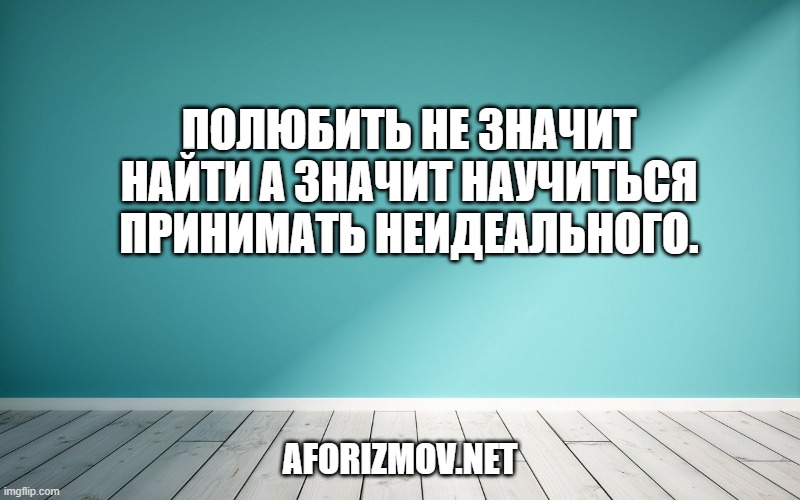 Полюбить не значит найти а значит научиться принимать неидеального.