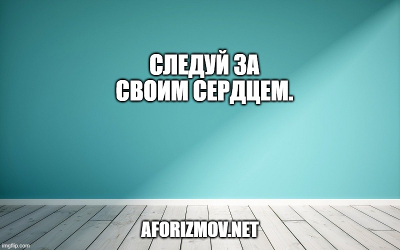 Следуй за своим сердцем.