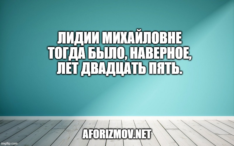 Лидии Михайловне тогда было, наверное, лет двадцать пять.