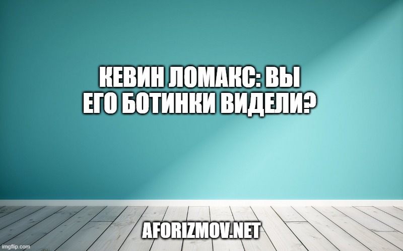 Кевин Ломакс: Вы его ботинки видели?