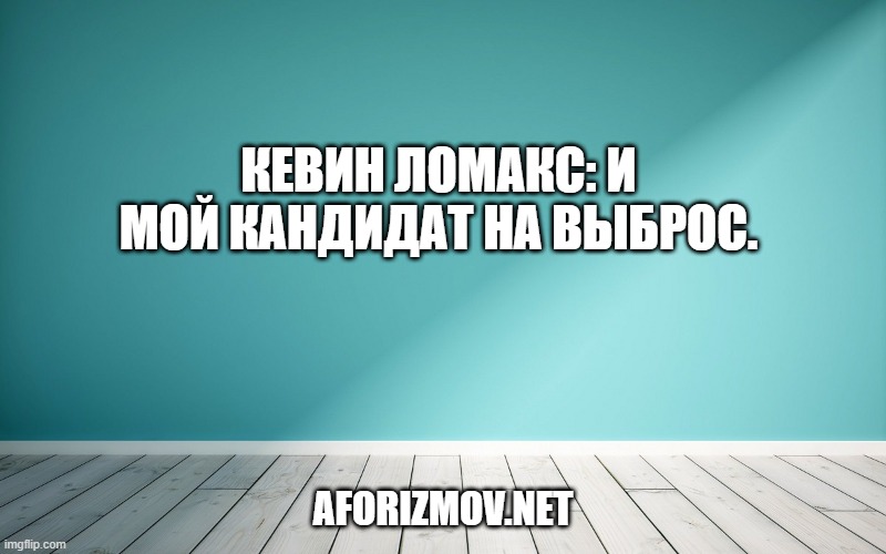 Кевин Ломакс: И мой кандидат на выброс.
