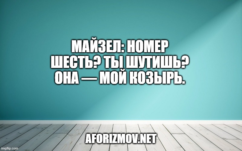 Майзел: Номер шесть? Ты шутишь? Она — мой козырь.