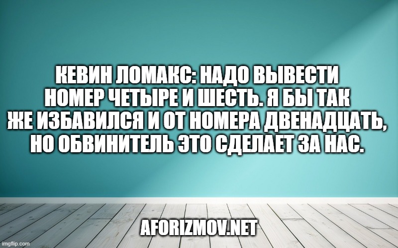 Кевин Ломакс: Надо вывести номер четыре и шесть. Я бы так же избавился и от номера двенадцать, но обвинитель это сделает за нас.