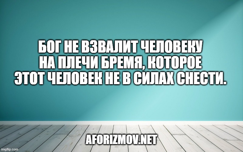Бог не взвалит человеку на плечи бремя, которое этот человек не в силах снести.