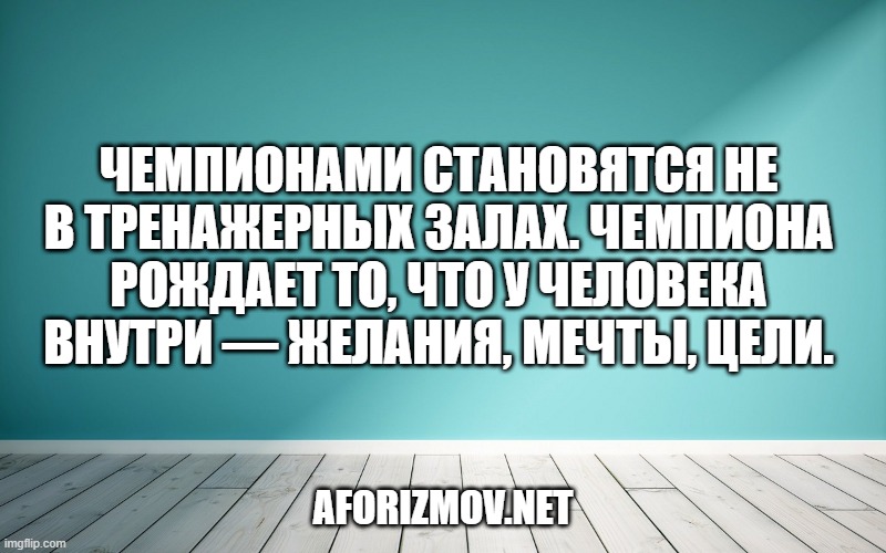 Чемпионами становятся не в тренажерных залах. Чемпиона рождает то, что у человека внутри — желания, мечты, цели.