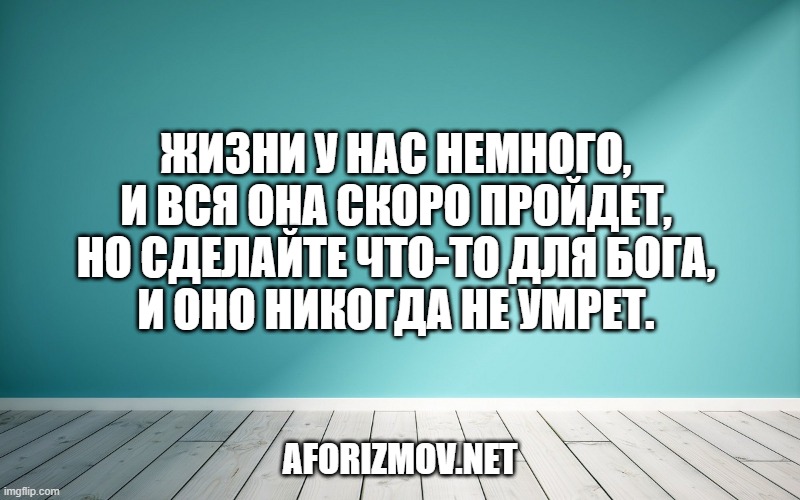 Жизни у нас немного,
И вся она скоро пройдет,
Но сделайте что-то для Бога,
И оно никогда не умрет.