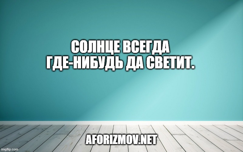 Солнце всегда где-нибудь да светит.