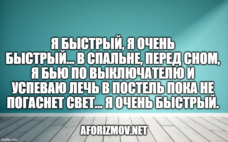 Я быстрый, я очень быстрый... В спальне, перед сном, я бью по выключателю и успеваю лечь в постель пока не погаснет свет... я очень быстрый.