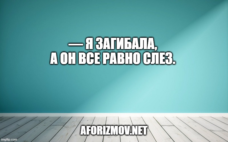 — Я загибала, а он все равно слез.
