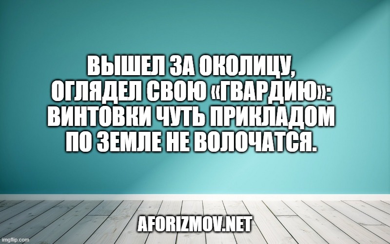Вышел за околицу, оглядел свою «гвардию»: винтовки чуть прикладом по земле не волочатся.