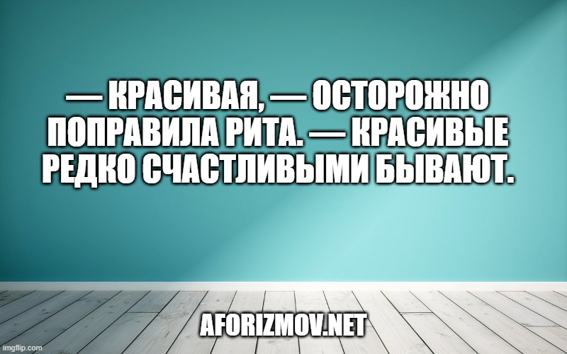 — Красивая, — осторожно поправила Рита. — Красивые редко счастливыми бывают.