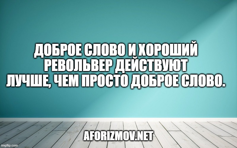 Доброе слово и хороший револьвер действуют лучше, чем просто доброе слово.