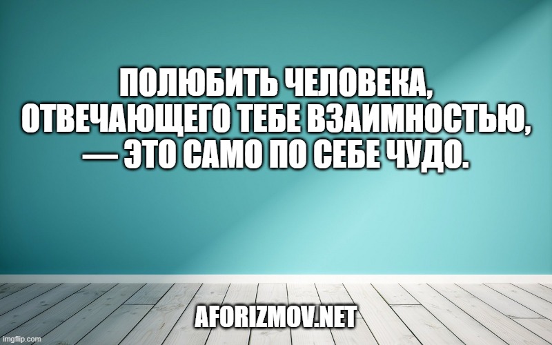Полюбить человека, отвечающего тебе взаимностью, — это само по себе чудо.