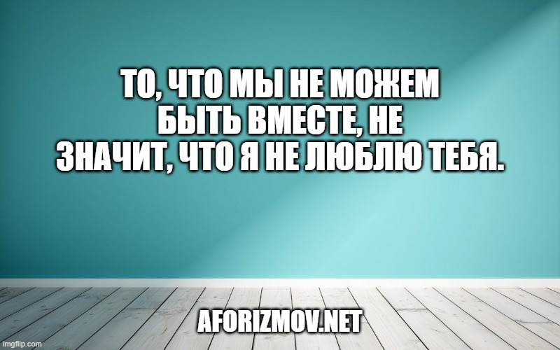 То, что мы не можем быть вместе, не значит, что я не люблю тебя.