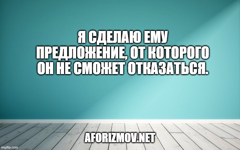 Я сделаю ему предложение, от которого он не сможет отказаться.