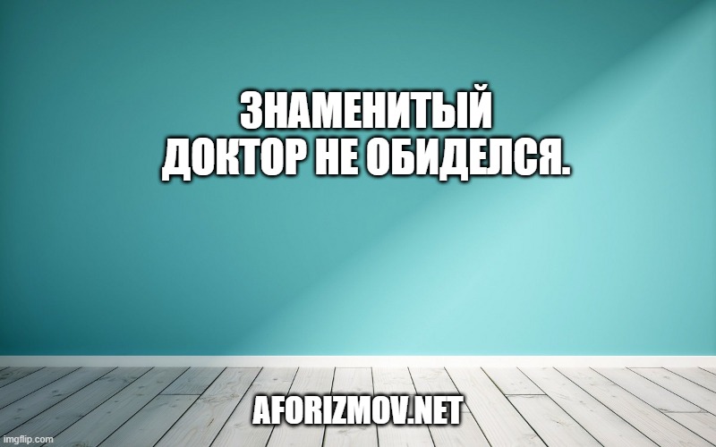Знаменитый доктор не обиделся.