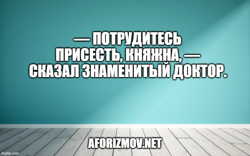 — Потрудитесь присесть, княжна, — сказал знаменитый доктор.