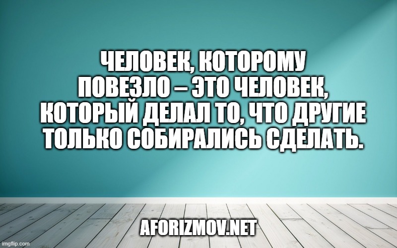 Человек, которому повезло – это человек, который делал то, что другие только собирались сделать.