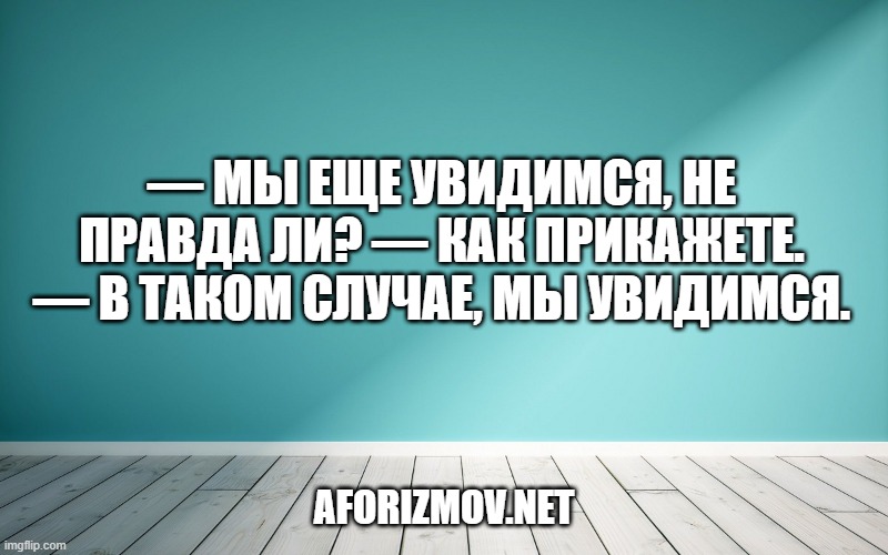 — Мы еще увидимся, не правда ли? — Как прикажете. — В таком случае, мы увидимся.