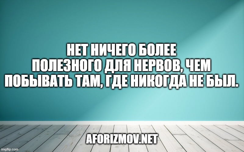 Нет ничего более полезного для нервов, чем побывать там, где никогда не был.